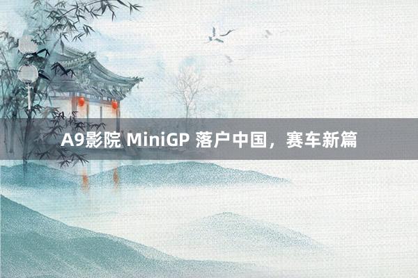 A9影院 MiniGP 落户中国，赛车新篇