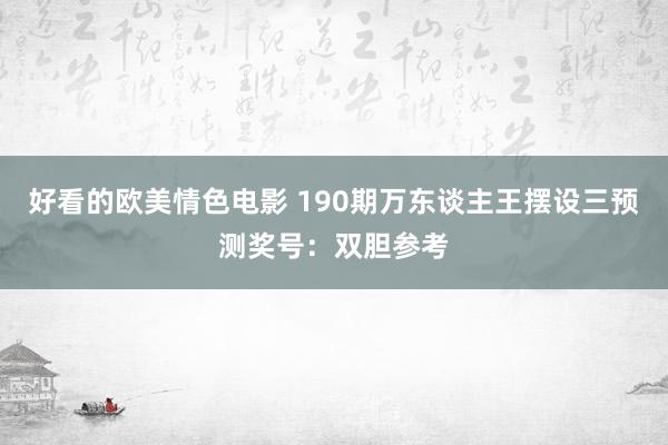 好看的欧美情色电影 190期万东谈主王摆设三预测奖号：双胆参考