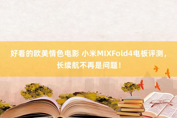 好看的欧美情色电影 小米MIXFold4电板评测，长续航不再是问题！