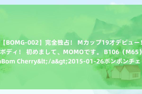 【BOMG-002】完全独占！ Mカップ19才デビュー！ 100万人に1人の超乳ボディ！ 初めまして、MOMOです。 B106（M65） W58 H85 / BomBom Cherry</a>2015-01-26ボンボンチェリー/妄想族&$BOMBO187分钟 新生-当代女大厨新生到古代小饭铺（第三章）