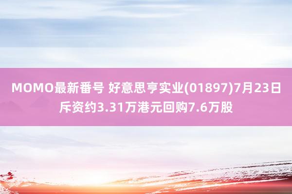 MOMO最新番号 好意思亨实业(01897)7月23日斥资约3.31万港元回购7.6万股