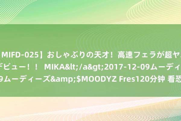 【MIFD-025】おしゃぶりの天才！高速フェラが超ヤバイ即尺黒ギャルAVデビュー！！ MIKA</a>2017-12-09ムーディーズ&$MOODYZ Fres120分钟 看恐怖片的后遗症