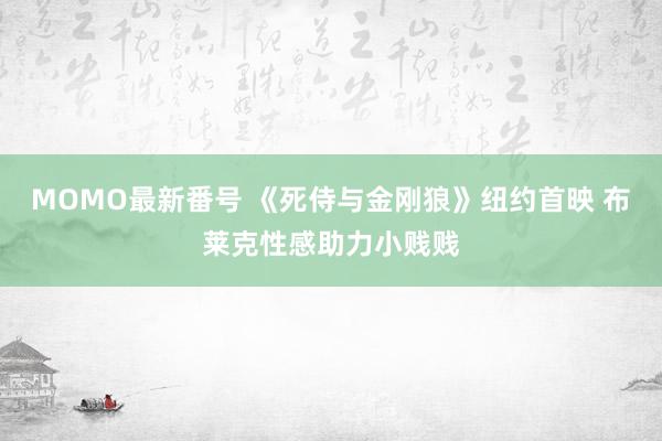 MOMO最新番号 《死侍与金刚狼》纽约首映 布莱克性感助力小贱贱