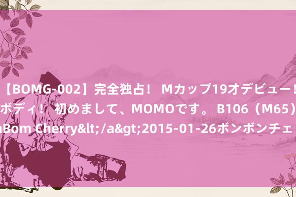 【BOMG-002】完全独占！ Mカップ19才デビュー！ 100万人に1人の超乳ボディ！ 初めまして、MOMOです。 B106（M65） W58 H85 / BomBom Cherry</a>2015-01-26ボンボンチェリー/妄想族&$BOMBO187分钟 信洁物业山水泉城南城举办“文娱嘉华年·消夏电影节”