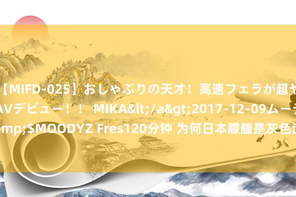 【MIFD-025】おしゃぶりの天才！高速フェラが超ヤバイ即尺黒ギャルAVデビュー！！ MIKA</a>2017-12-09ムーディーズ&$MOODYZ Fres120分钟 为何日本艨艟是灰色涂装，中国事白色？谁更靠近实战？