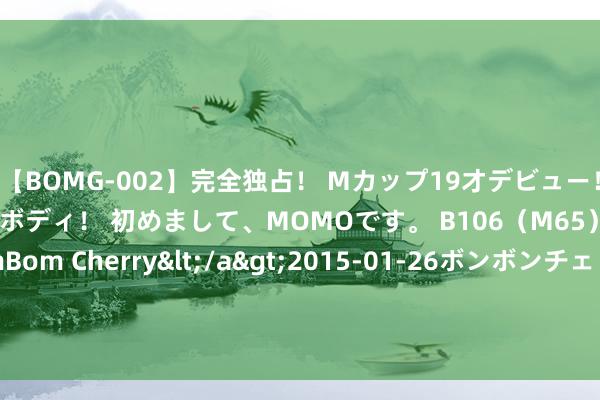 【BOMG-002】完全独占！ Mカップ19才デビュー！ 100万人に1人の超乳ボディ！ 初めまして、MOMOです。 B106（M65） W58 H85 / BomBom Cherry</a>2015-01-26ボンボンチェリー/妄想族&$BOMBO187分钟 傅盛：不后悔将TikTok原型卖给张一鸣，咱们莫得阿谁基因