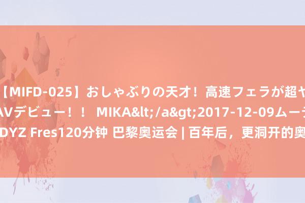 【MIFD-025】おしゃぶりの天才！高速フェラが超ヤバイ即尺黒ギャルAVデビュー！！ MIKA</a>2017-12-09ムーディーズ&$MOODYZ Fres120分钟 巴黎奥运会 | 百年后，更洞开的奥运点亮巴黎——第三十三届夏季奥运会开幕式侧记