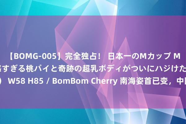 【BOMG-005】完全独占！ 日本一のMカップ MOMO！ 限界突破！ 敏感すぎる桃パイと奇跡の超乳ボディがついにハジけた！ 19才 B106（M65） W58 H85 / BomBom Cherry 南海姿首已变，中国舰艇群压向菲破船，好意思日千里默，马科斯开出条款