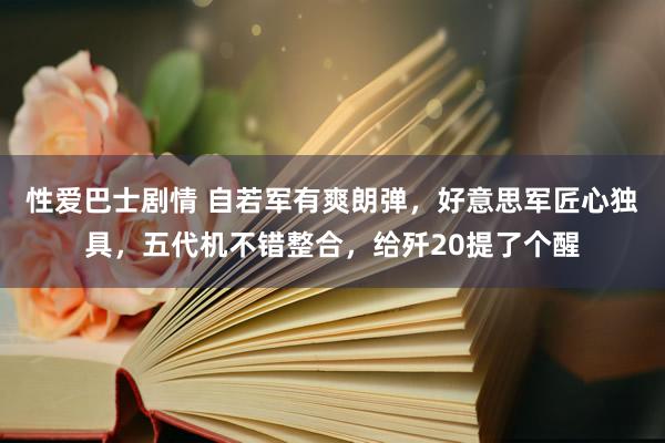 性爱巴士剧情 自若军有爽朗弹，好意思军匠心独具，五代机不错整合，给歼20提了个醒