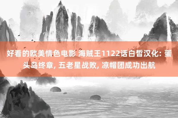 好看的欧美情色电影 海贼王1122话白皙汉化: 蛋头岛终章, 五老星战败, 凉帽团成功出航