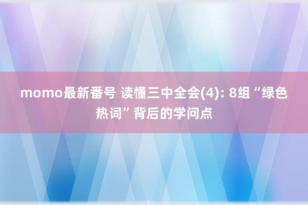 momo最新番号 读懂三中全会(4): 8组“绿色热词”背后的学问点