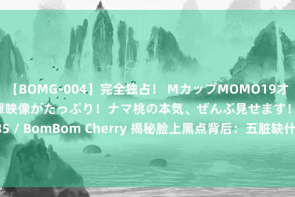 【BOMG-004】完全独占！ MカップMOMO19才！ デビュー作を超える衝撃映像がたっぷり！ナマ桃の本気、ぜんぶ見せます！ B106（M65） W58 H85 / BomBom Cherry 揭秘脸上黑点背后：五脏缺什么，脸上就长什么？相由&#39;脏&#39;生！