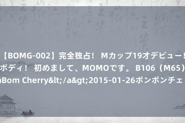 【BOMG-002】完全独占！ Mカップ19才デビュー！ 100万人に1人の超乳ボディ！ 初めまして、MOMOです。 B106（M65） W58 H85 / BomBom Cherry</a>2015-01-26ボンボンチェリー/妄想族&$BOMBO187分钟 2000枚高精度导弹掀开制导 4000架攻击无东谈主机就位：誓词膺惩！