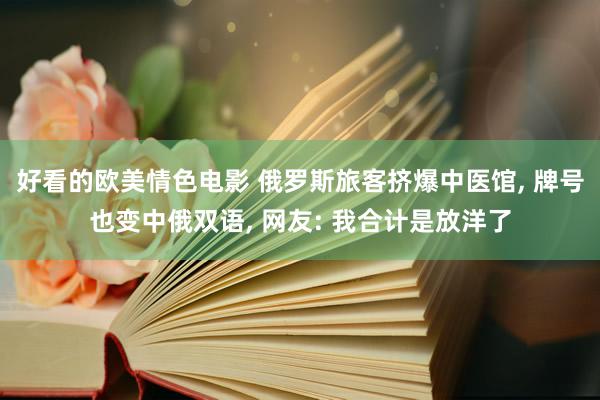 好看的欧美情色电影 俄罗斯旅客挤爆中医馆, 牌号也变中俄双语, 网友: 我合计是放洋了