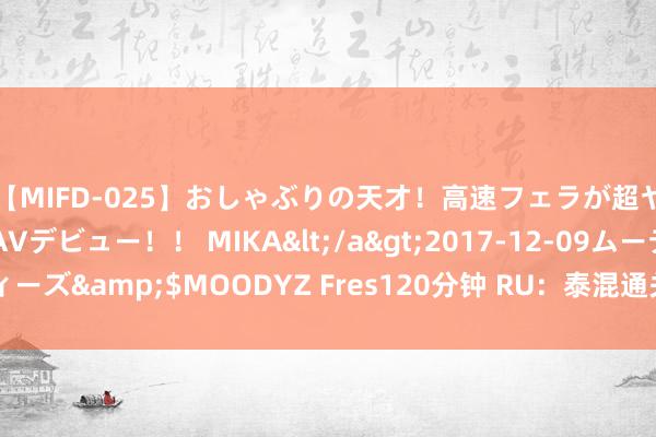 【MIFD-025】おしゃぶりの天才！高速フェラが超ヤバイ即尺黒ギャルAVデビュー！！ MIKA</a>2017-12-09ムーディーズ&$MOODYZ Fres120分钟 RU：泰混通关不畅 对入口的影响大吗？