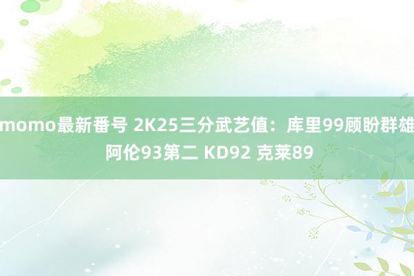 momo最新番号 2K25三分武艺值：库里99顾盼群雄 阿伦93第二 KD92 克莱89