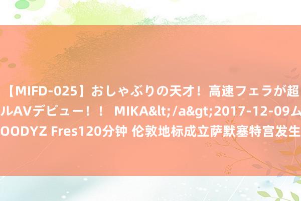 【MIFD-025】おしゃぶりの天才！高速フェラが超ヤバイ即尺黒ギャルAVデビュー！！ MIKA</a>2017-12-09ムーディーズ&$MOODYZ Fres120分钟 伦敦地标成立萨默塞特宫发生失火，馆内藏有画家梵高有名画作《割耳朵后的