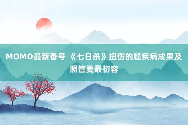 MOMO最新番号 《七日杀》扭伤的腿疾病成果及照管要最初容