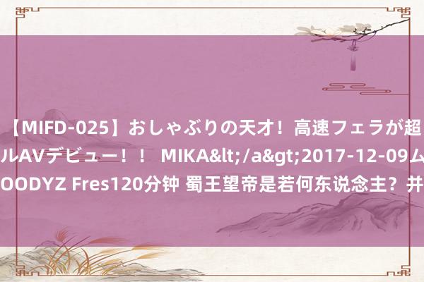 【MIFD-025】おしゃぶりの天才！高速フェラが超ヤバイ即尺黒ギャルAVデビュー！！ MIKA</a>2017-12-09ムーディーズ&$MOODYZ Fres120分钟 蜀王望帝是若何东说念主？并莫得李商隐诗中那么唯好意思，为何偏巧化身杜鹃