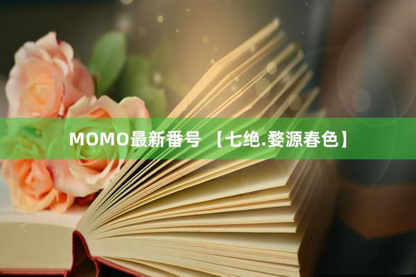 MOMO最新番号 【七绝.婺源春色】