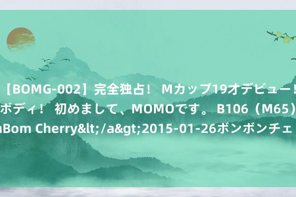 【BOMG-002】完全独占！ Mカップ19才デビュー！ 100万人に1人の超乳ボディ！ 初めまして、MOMOです。 B106（M65） W58 H85 / BomBom Cherry</a>2015-01-26ボンボンチェリー/妄想族&$BOMBO187分钟 亿谈三防丨工业一体机是什么？在应用行业的遑急性