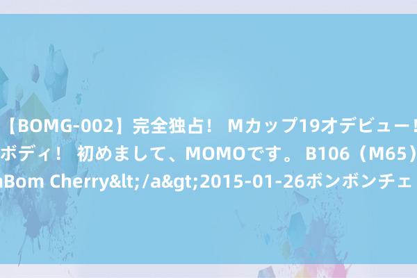 【BOMG-002】完全独占！ Mカップ19才デビュー！ 100万人に1人の超乳ボディ！ 初めまして、MOMOです。 B106（M65） W58 H85 / BomBom Cherry</a>2015-01-26ボンボンチェリー/妄想族&$BOMBO187分钟 乌军围攻科雷内沃，俄军或使库尔斯克成计策要道！