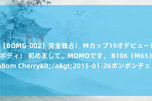 【BOMG-002】完全独占！ Mカップ19才デビュー！ 100万人に1人の超乳ボディ！ 初めまして、MOMOです。 B106（M65） W58 H85 / BomBom Cherry</a>2015-01-26ボンボンチェリー/妄想族&$BOMBO187分钟 课题商议小组会议记载（精选多篇）