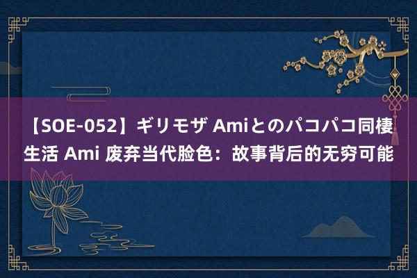 【SOE-052】ギリモザ Amiとのパコパコ同棲生活 Ami 废弃当代脸色：故事背后的无穷可能